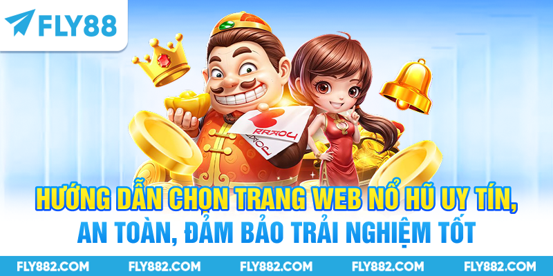 Hướng dẫn chọn trang web nổ hũ uy tín, an toàn, đảm bảo trải nghiệm tốt