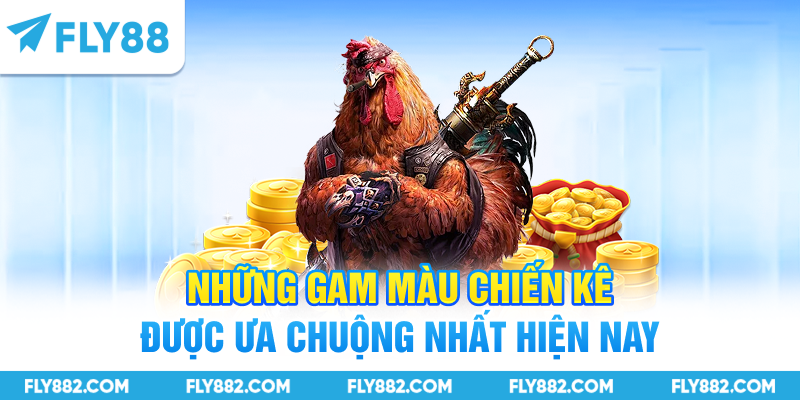 Những gam màu chiến kê được ưa chuộng nhất hiện nay