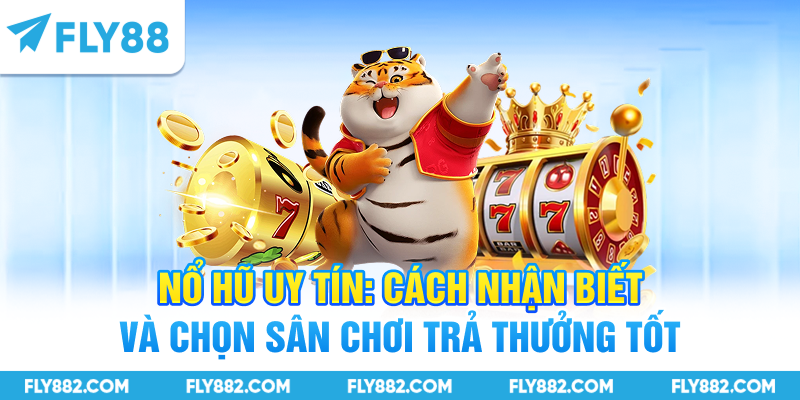 Nổ Hũ Uy Tín - Cách Nhận Biết Sân Chơi Trả Thưởng Tốt